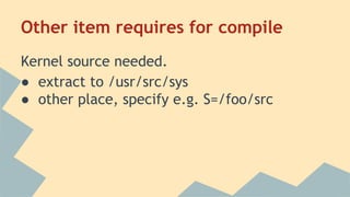 Other item requires for compile
Kernel source needed.
● extract to /usr/src/sys
● other place, specify e.g. S=/foo/src
 