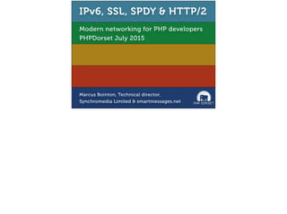 Modern networking for PHP developers
PHPDorset July 2015
IPv6, SSL, SPDY & HTTP/2
Marcus Bointon, Technical director,
Synchromedia Limited & smartmessages.net
 