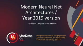 Modern Neural Net
Architectures /
Year 2019 version
Григорий Сапунов (CTO, Intento)
 