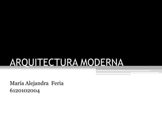 ARQUITECTURA MODERNA 
María Alejandra Feria 
6120102004 
 
