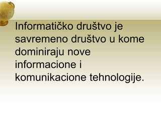 Informatičko društvo je
savremeno društvo u kome
dominiraju nove
informacione i
komunikacione tehnologije.
 