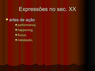 Expressões no sec. XXExpressões no sec. XX
artes de açãoartes de ação
performanceperformance, , 
happeninghappening, , 
fluxusfluxus, , 
instalaçãoinstalação, , 
 