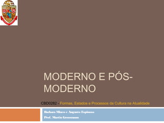 MODERNO E PÓS-
MODERNO
Barbara Mineo e Augusto Espinosa
Prof. Martin Grossmann
CBD0282 - Formas, Estados e Processos da Cultura na Atualidade
 