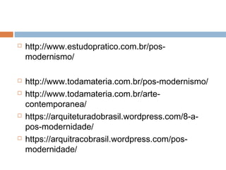  http://www.estudopratico.com.br/pos-
modernismo/
 http://www.todamateria.com.br/pos-modernismo/
 http://www.todamateria.com.br/arte-
contemporanea/
 https://arquiteturadobrasil.wordpress.com/8-a-
pos-modernidade/
 https://arquitracobrasil.wordpress.com/pos-
modernidade/
 