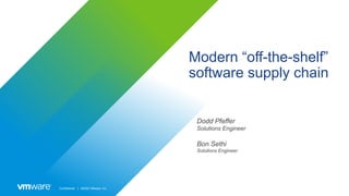 Confidential │ ©2020 VMware, Inc.
Modern “off-the-shelf”
software supply chain
Dodd Pfeffer
Solutions Engineer
Bon Sethi
Solutions Engineer
 