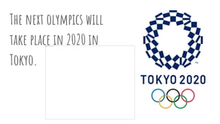 The next olympics will
take place in 2020 in
Tokyo.
 