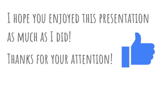 I hope you enjoyed this presentation
as much as I did!
Thanks for your attention!
 
