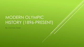 MODERN OLYMPIC
HISTORY (1896-PRESENT)
By: Zachary Sissel
 