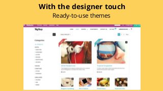 With the designer touch
Ready-to-use themes
 