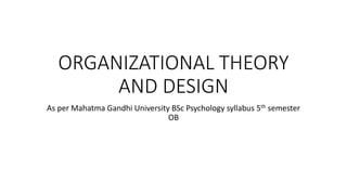 ORGANIZATIONAL THEORY
AND DESIGN
As per Mahatma Gandhi University BSc Psychology syllabus 5th semester
OB
 