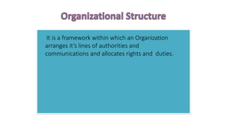 It is a framework within which an Organization
arranges it’s lines of authorities and
communications and allocates rights and duties.
 