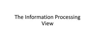 The Information Processing
View
 