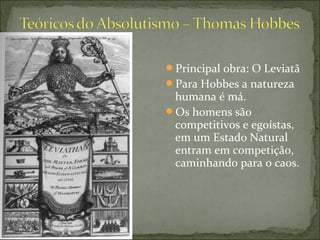 Principal obra: O Leviatã
Para Hobbes a natureza
humana é má.
Os homens são
competitivos e egoístas,
em um Estado Natural
entram em competição,
caminhando para o caos.
 