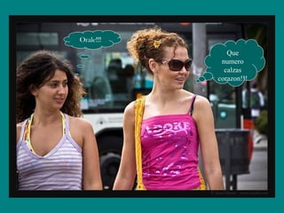 Hay mami ni
aguantas
nada!!
Orale!!!
Que
numero
calzas
corazon!!!
 