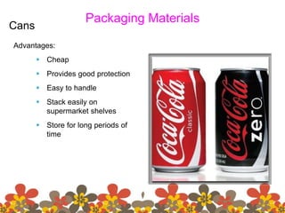 Packaging Materials
Cans
Advantages:
 Cheap
 Provides good protection
 Easy to handle
 Stack easily on
supermarket shelves
 Store for long periods of
time
 