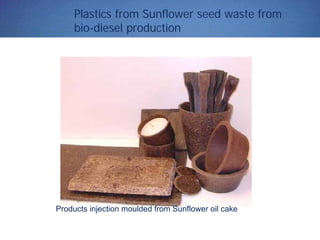 Plastics from Sunflower seed waste from
bio-diesel production
Products injection moulded from Sunflower oil cake
 