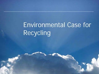 Environmental Case for
Recycling
 