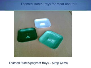 Foamed starch trays for meat and fruit
Foamed Starch/polymer trays – Sirap Gema
 