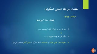 ‫چهارم‬ ‫ی‬‫مرحله‬:
‫اسپرینت‬ ‫سند‬ ‫ی‬‫تهیه‬
o‫ا‬‫ر‬‫اج‬ ‫ی‬‫نحوه‬،‫ات‬‫ر‬‫نف‬ ‫تعیین‬‫و‬‫بندی‬‫زمان‬‫با‬ ‫متمرکزه‬ ‫کارها‬‫کامل‬ ‫دیتیل‬‫مش‬‫شود‬‫می‬ ‫خص‬.
o‫اسپرینت‬ ‫یک‬ ‫ان‬‫و‬‫عن‬ ‫به‬ ‫رو‬ ‫فاز‬ ‫هر‬...
‫یا‬
o‫اسپرینت‬ ‫چند‬ ‫به‬ ‫فاز‬ ‫یک‬...
‫اسکرام‬ ‫اصلی‬ ‫مرحله‬ ‫هشت‬:
 