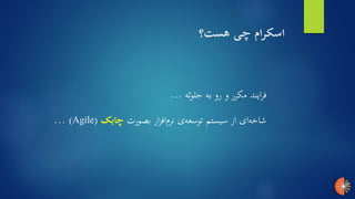 ‫هست؟‬ ‫چی‬ ‫اسکرام‬
‫بصورت‬ ‫ار‬‫ز‬‫اف‬‫نرم‬ ‫ی‬‫توسعه‬ ‫سیستم‬ ‫از‬ ‫ای‬‫شاخه‬‫چابک‬(Agile... )
‫جلوئه‬ ‫به‬ ‫رو‬ ‫و‬ ‫مکرر‬ ‫ایند‬‫ر‬‫ف‬...
 