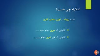 ‫هست؟‬ ‫چی‬ ‫اسکرام‬
‫جلسه‬‫روزانه‬‫در‬‫کاری‬ ‫ساعت‬ ‫اولین‬
❖‫اره‬‫ر‬‫ق‬ ‫که‬ ‫کارهایی‬‫امروز‬‫بدیم‬ ‫انجام‬...
❖‫که‬ ‫کارهایی‬‫دیروز‬‫دادیم‬ ‫انجام‬...
 