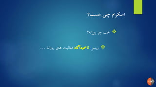 ‫هست؟‬ ‫چی‬ ‫اسکرام‬
❖‫انه؟‬‫ز‬‫رو‬ ‫ا‬‫ر‬‫چ‬ ‫خب‬
❖‫بررسی‬‫گاه‬‫ناخودا‬‫انه‬‫ز‬‫رو‬ ‫های‬ ‫فعالیت‬...
 