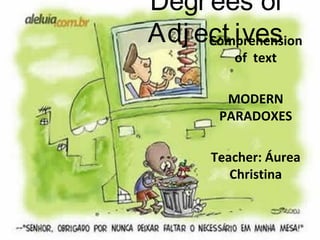 Degrees of
Adj ect ivesComprehension
of text
MODERN
PARADOXES
Teacher: Áurea
Christina
 