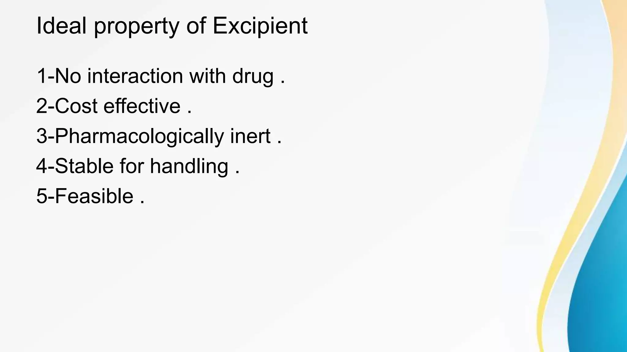 Ideal property of Excipient
1-No interaction with drug .
2-Cost effective .
3-Pharmacologically inert .
4-Stable for handling .
5-Feasible .
 