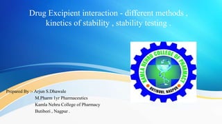 Drug Excipient interaction - different methods ,
kinetics of stability , stability testing .
Prepared By :- Arjun S.Dhawale
M.Pharm 1yr Pharmaceutics
Kamla Nehru College of Pharmacy
Butibori , Nagpur .
 