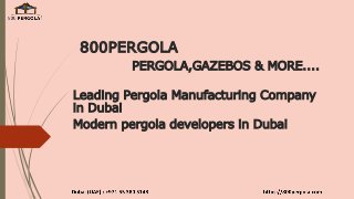 800PERGOLA
PERGOLA,GAZEBOS & MORE....
Leading Pergola Manufacturing Company
in Dubai
Modern pergola developers in Dubai
 