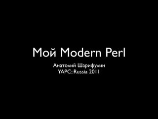 Мой Modern Perl
   Анатолий Шарифулин
    YAPC::Russia 2011
 