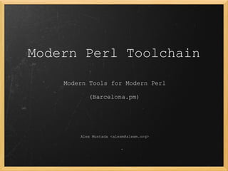 Modern Perl Toolchain

    Modern Tools for Modern Perl

           (Barcelona.pm)




        Alex Muntada <alexm@alexm.org>
 