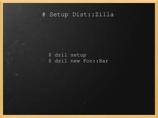 # Setup Dist::Zilla




 $ dzil setup
 $ dzil new Foo::Bar
 