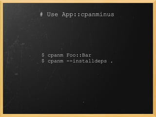 # Use App::cpanminus




$ cpanm Foo::Bar
$ cpanm --installdeps .
 