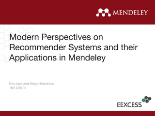Kris Jack and Maya Hristakeva
16/12/2014
Modern Perspectives on
Recommender Systems and their
Applications in Mendeley
 