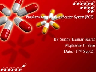 Biopharmaceutical Classification System(BCS)
By Sunny Kumar Sarraf
M.pharm-1st Sem
Date:- 17th Sep.21
 