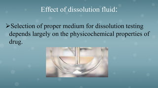 Effect of dissolution fluid:
Selection of proper medium for dissolution testing
depends largely on the physicochemical properties of
drug.
 