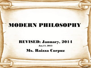 MODERN PHILOSOPHY
REVISED: January, 2014
Jan.11, 2013

Ms. Raizza Corpuz

 