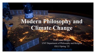 Modern Philosophy and
Climate Change
Prof. Adam Briggle
UNT Department of Philosophy and Religion
OLLI Spring ‘22
adam.briggle@unt.edu
 