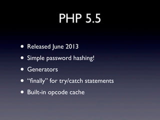 PHP 5.5
• Released June 2013
• Simple password hashing!
• Generators
• “ﬁnally” for try/catch statements
• Built-in opcode cache
 