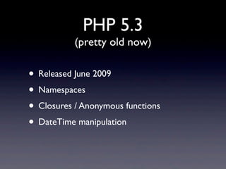 PHP 5.3
(pretty old now)
• Released June 2009
• Namespaces
• Closures / Anonymous functions
• DateTime manipulation
 