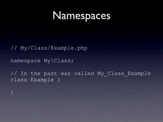 Namespaces
// My/Class/Example.php
namespace MyClass;
// In the past was called My_Class_Example
class Example {
}
 