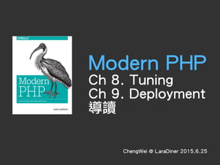 Modern PHP
Ch 8. Tuning
Ch 9. Deployment
導讀
ChengWei @ LaraDiner 2015.6.25
 