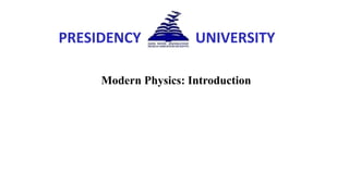 PRESIDENCY UNIVERSITY
Modern Physics: Introduction
 