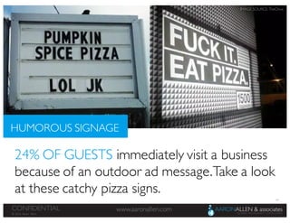 48
www.aaronallen.comCONFIDENTIAL
© 2016 Aaron Allen
HUMOROUS SIGNAGE
24% OF GUESTS immediately visit a business
because of an outdoor ad message.Take a look
at these catchy pizza signs.
IMAGE SOURCE: TheChive
 