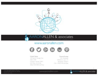 63
www.aaronallen.comCONFIDENTIAL
© 2016 Aaron Allen
www.aaronallen.com
United States
390 North Orange Ave
Suite 2300
Orlando, Florida 32801
407-936-1010 (US)
(866) 436-4002 (US fax)
Central Europe
1051 Budapest
Október 6. utca 17,
Budapest, Hungary
+36-1-798-3578 (Europe)
 