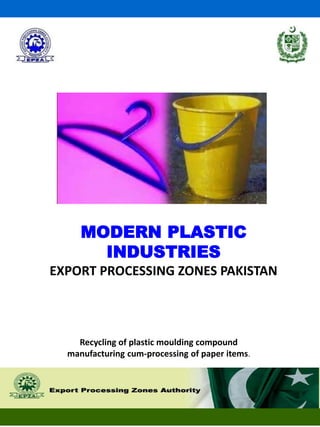 MODERN PLASTIC
INDUSTRIES
EXPORT PROCESSING ZONES PAKISTAN
Recycling of plastic moulding compound
manufacturing cum-processing of paper items.
 