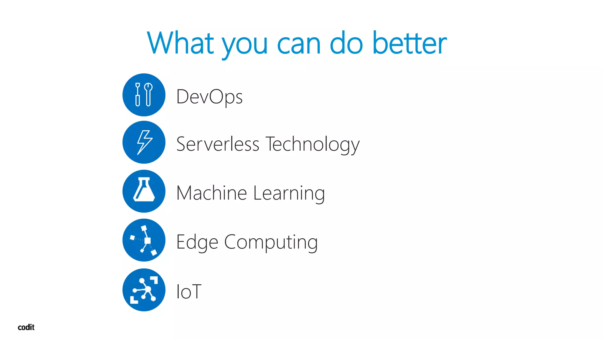 What you can do better
➔ DevOps
➔ Serverless Technology
➔ Machine Learning
➔ Edge Computing
➔ IoT
 