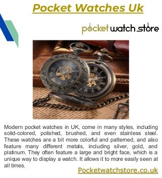 Pocket Watches Uk
Pocketwatchstore.co.uk
Modern pocket watches in UK, come in many styles, including
solid-colored, polish...