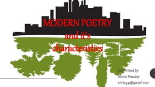 MODERN POETRY
and it’s
characteristics
Submitted by
Shruti Pandey
shrt153@gmail.com
 